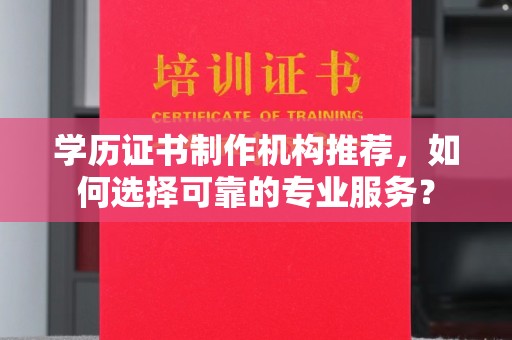 龙亭学历证书制作机构推荐，如何选择可靠的专业服务？