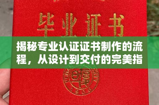 龙亭揭秘专业认证证书制作的流程，从设计到交付的完美指南