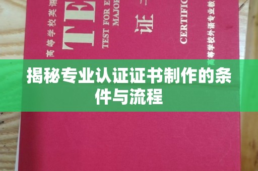 龙亭揭秘专业认证证书制作的条件与流程