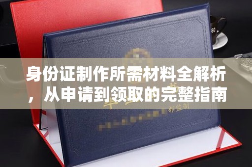 龙亭身份证制作所需材料全解析，从申请到领取的完整指南