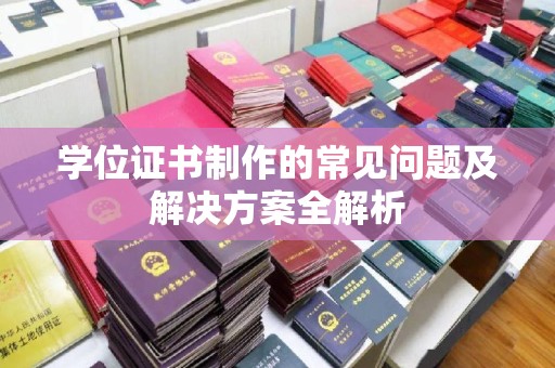 龙亭学位证书制作的常见问题及解决方案全解析