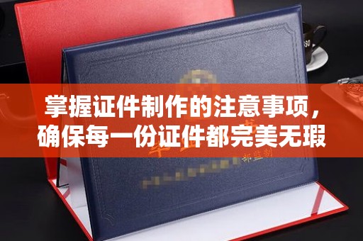 龙亭掌握证件制作的注意事项，确保每一份证件都完美无瑕