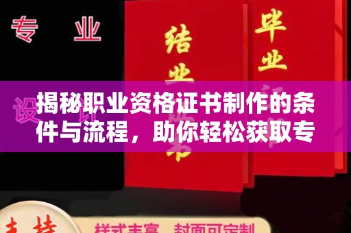 龙亭揭秘职业资格证书制作的条件与流程，助你轻松获取专业认证