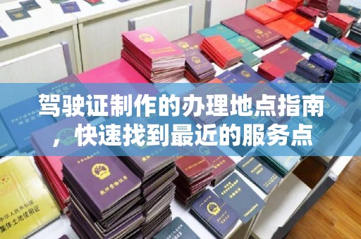 龙亭驾驶证制作的办理地点指南，快速找到最近的服务点