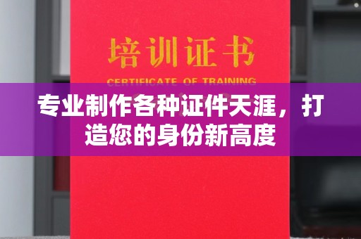 龙亭专业制作各种证件天涯，打造您的身份新高度