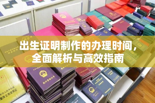 龙亭出生证明制作的办理时间，全面解析与高效指南