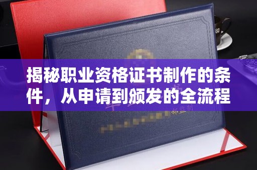 龙亭揭秘职业资格证书制作的条件，从申请到颁发的全流程解析