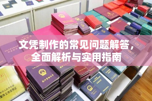 龙亭文凭制作的常见问题解答，全面解析与实用指南