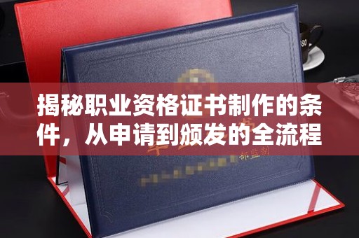 龙亭揭秘职业资格证书制作的条件，从申请到颁发的全流程解析