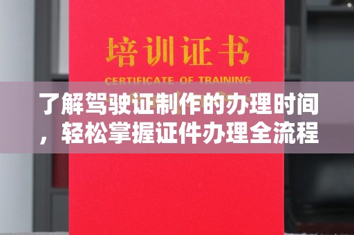 龙亭了解驾驶证制作的办理时间，轻松掌握证件办理全流程