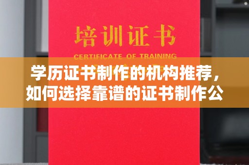 龙亭学历证书制作的机构推荐，如何选择靠谱的证书制作公司？