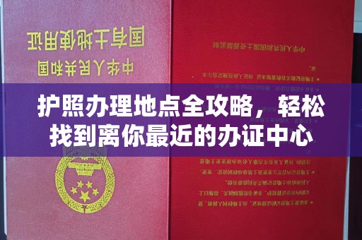 龙亭护照办理地点全攻略，轻松找到离你最近的办证中心